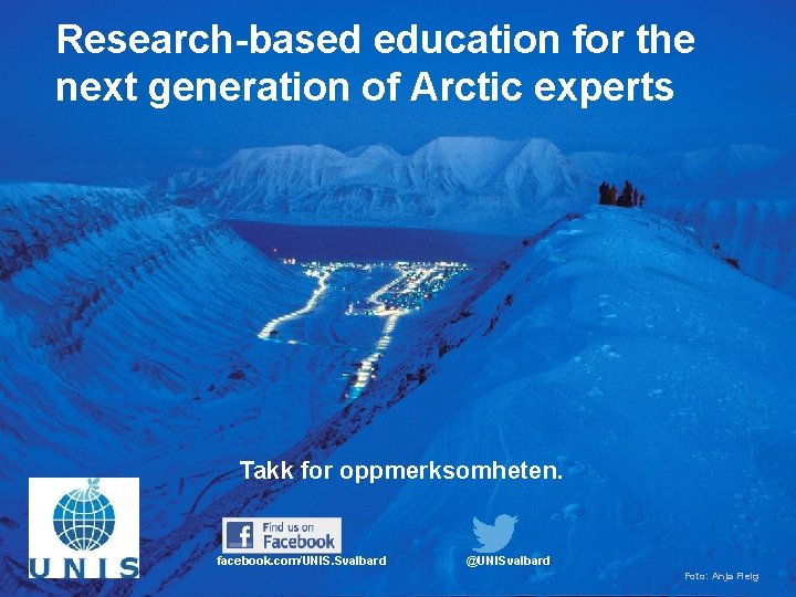 Research-based education for the next generation of Arctic experts Takk for oppmerksomheten. facebook. com/UNIS.