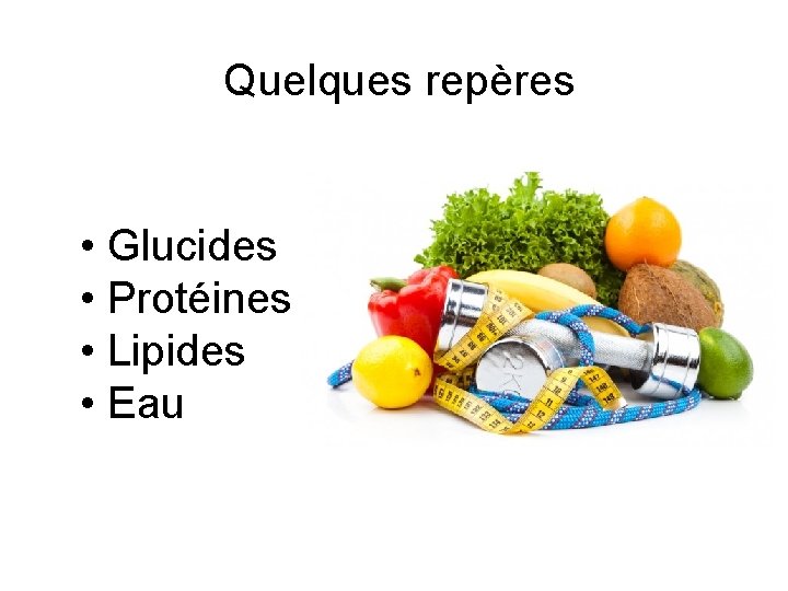 Quelques repères • Glucides • Protéines • Lipides • Eau 