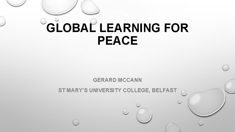 GLOBAL LEARNING FOR PEACE GERARD MCCANN ST MARY’S UNIVERSITY COLLEGE, BELFAST 