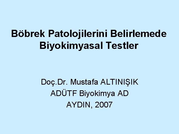 Böbrek Patolojilerini Belirlemede Biyokimyasal Testler Doç. Dr. Mustafa ALTINIŞIK ADÜTF Biyokimya AD AYDIN, 2007
