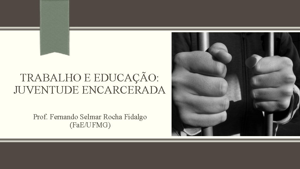 TRABALHO E EDUCAÇÃO: JUVENTUDE ENCARCERADA Prof. Fernando Selmar Rocha Fidalgo (Fa. E/UFMG) 