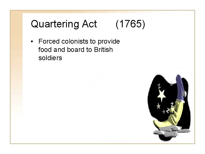 Quartering Act (1765) • Forced colonists to provide food and board to British soldiers