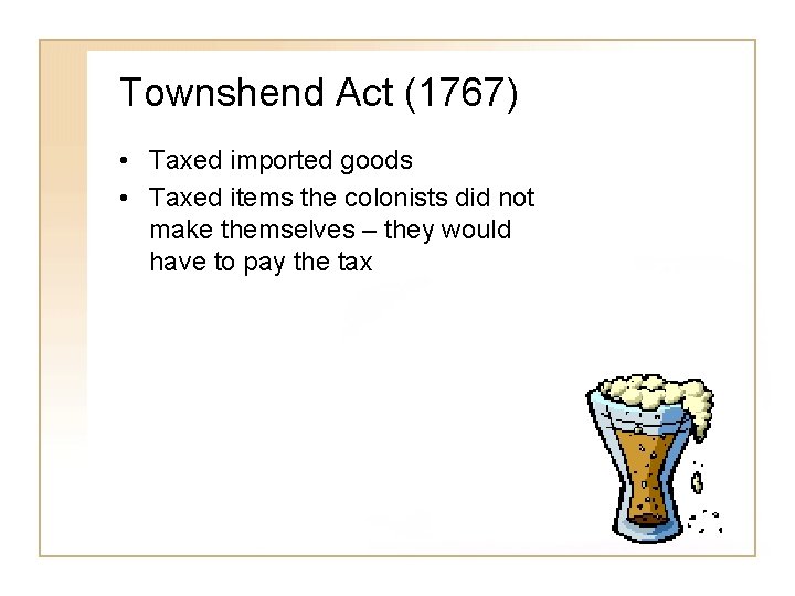 Townshend Act (1767) • Taxed imported goods • Taxed items the colonists did not