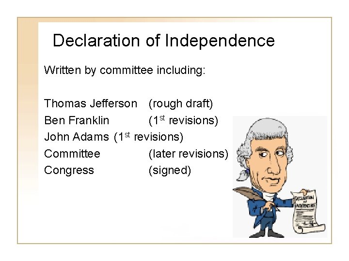 Declaration of Independence Written by committee including: Thomas Jefferson (rough draft) Ben Franklin (1