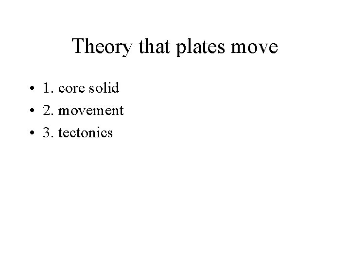 Theory that plates move • 1. core solid • 2. movement • 3. tectonics
