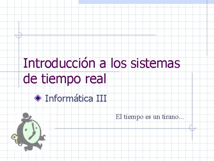 Introducción a los sistemas de tiempo real Informática III El tiempo es un tirano.