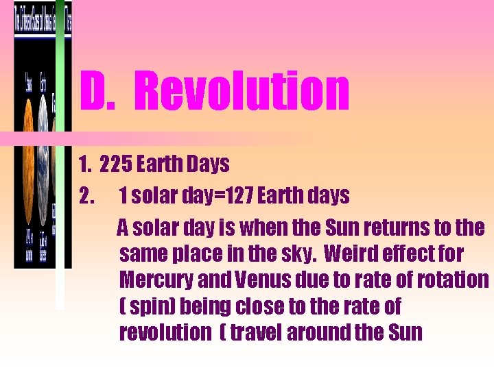 D. Revolution 1. 225 Earth Days 2. 1 solar day=127 Earth days A solar