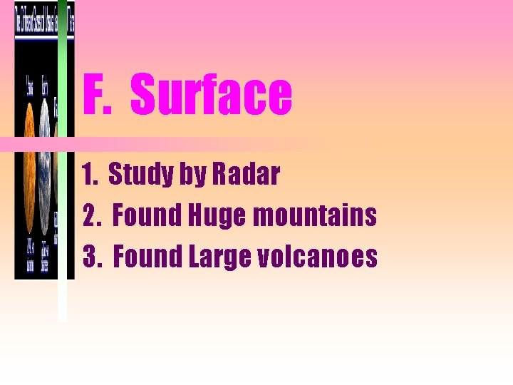 F. Surface 1. Study by Radar 2. Found Huge mountains 3. Found Large volcanoes