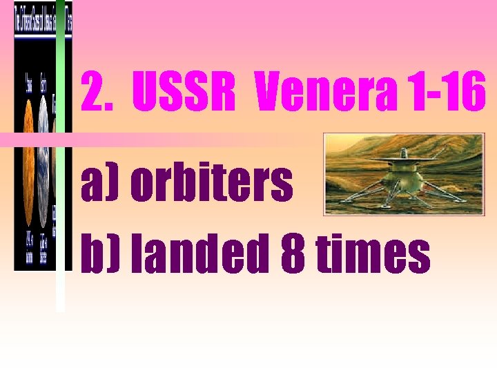 2. USSR Venera 1 -16 a) orbiters b) landed 8 times 