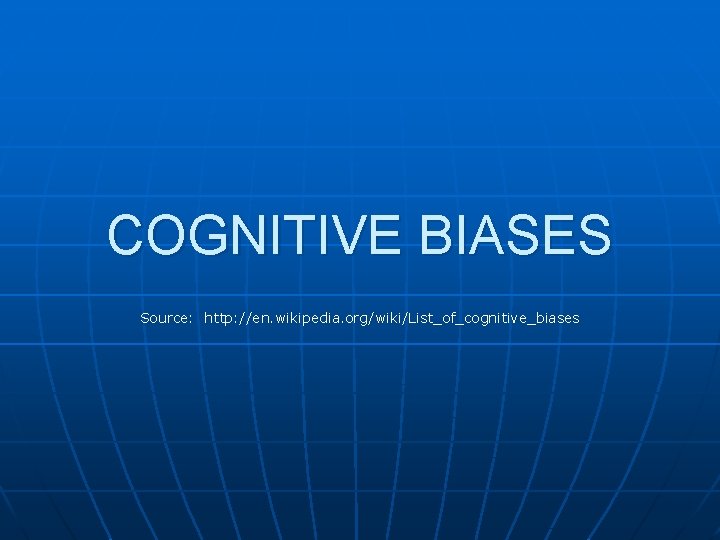 COGNITIVE BIASES Source: http: //en. wikipedia. org/wiki/List_of_cognitive_biases 