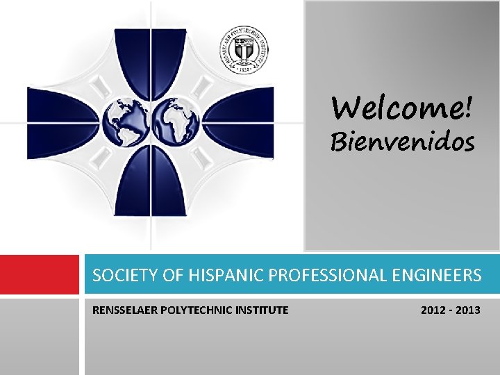 Welcome! Bienvenidos SOCIETY OF HISPANIC PROFESSIONAL ENGINEERS RENSSELAER POLYTECHNIC INSTITUTE 2012 - 2013 