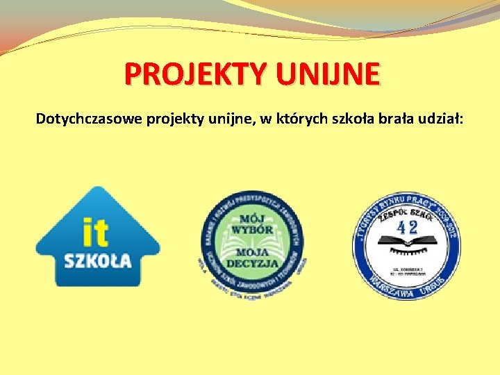 PROJEKTY UNIJNE Dotychczasowe projekty unijne, w których szkoła brała udział: 