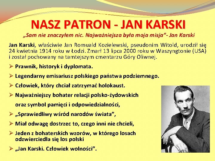 NASZ PATRON - JAN KARSKI „Sam nie znaczyłem nic. Najważniejsza była moja misja”- Jan