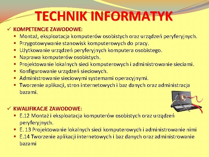 TECHNIK INFORMATYK ü KOMPETENCJE ZAWODOWE: § Montaż, eksploatacja komputerów osobistych oraz urządzeń peryferyjnych. §