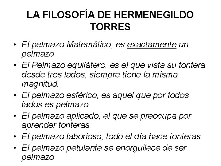 LA FILOSOFÍA DE HERMENEGILDO TORRES • El pelmazo Matemático, es exactamente un pelmazo. • LA FILOSOFÍA DE HERMENEGILDO TORRES • El pelmazo Matemático, es exactamente un pelmazo. •