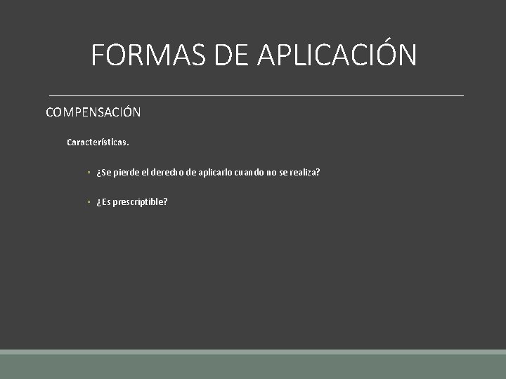 FORMAS DE APLICACIÓN COMPENSACIÓN Características. ◦ ¿Se pierde el derecho de aplicarlo cuando no