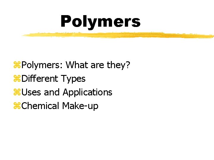 Polymers z. Polymers: What are they? z. Different Types z. Uses and Applications z.