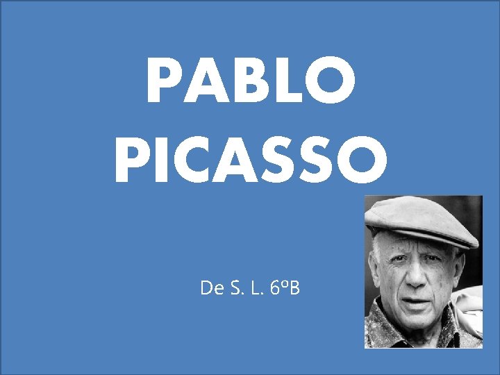 PABLO PICASSO De S. L. 6ºB 