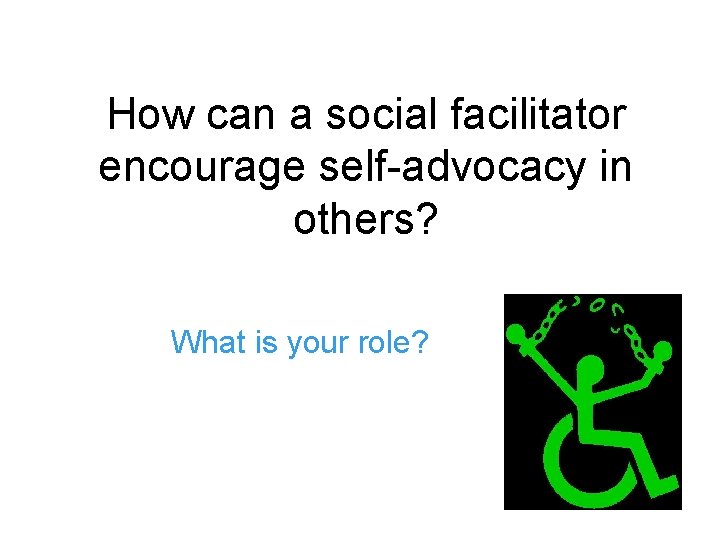 How can a social facilitator encourage self-advocacy in others? What is your role? 