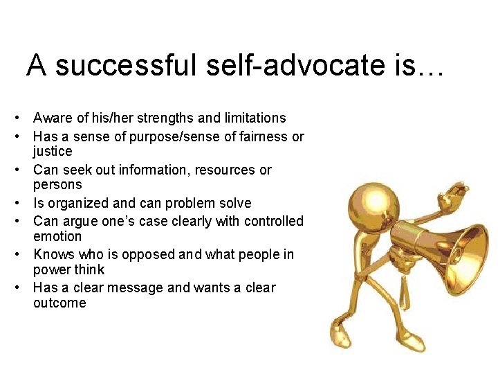 A successful self-advocate is… • Aware of his/her strengths and limitations • Has a