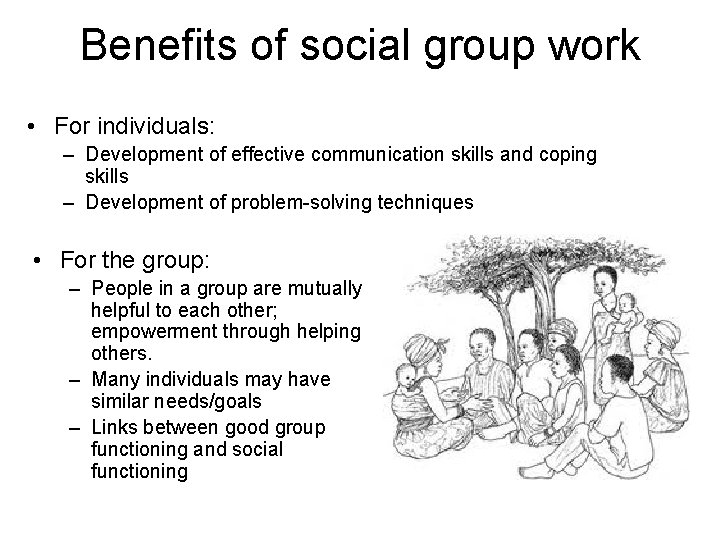 Benefits of social group work • For individuals: – Development of effective communication skills
