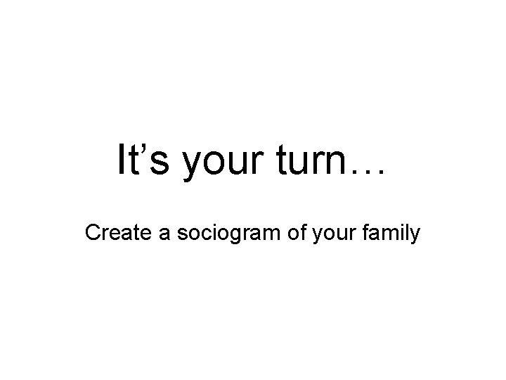 It’s your turn… Create a sociogram of your family 