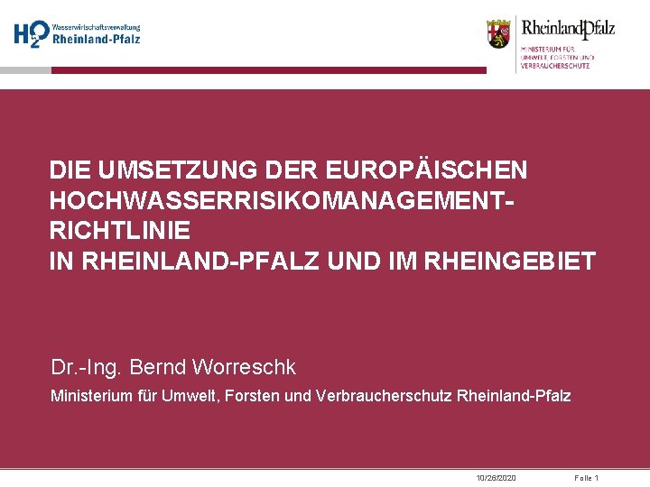 DIE UMSETZUNG DER EUROPÄISCHEN HOCHWASSERRISIKOMANAGEMENTRICHTLINIE IN RHEINLAND-PFALZ UND IM RHEINGEBIET Dr. -Ing. Bernd Worreschk