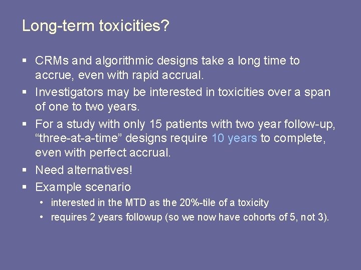 Long-term toxicities? § CRMs and algorithmic designs take a long time to accrue, even Long-term toxicities? § CRMs and algorithmic designs take a long time to accrue, even