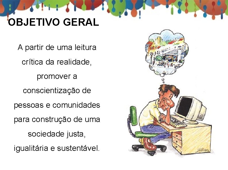 OBJETIVO GERAL A partir de uma leitura crítica da realidade, promover a conscientização de