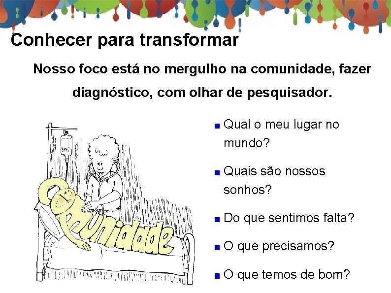 Conhecer para transformar Nosso foco está no mergulho na comunidade, fazer diagnóstico, com olhar