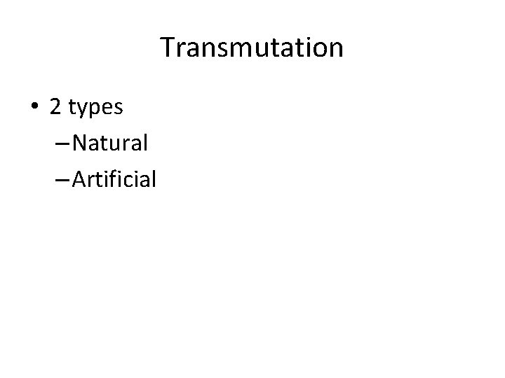 Transmutation • 2 types – Natural – Artificial 