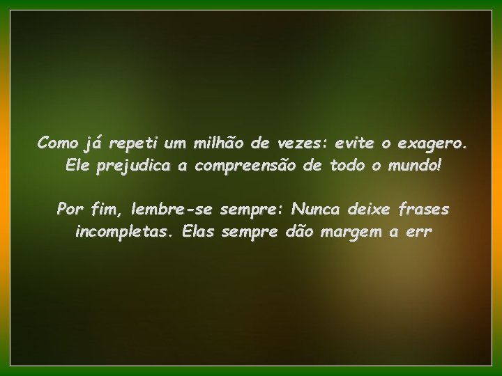 Como já repeti um milhão de vezes: evite o exagero. Ele prejudica a compreensão