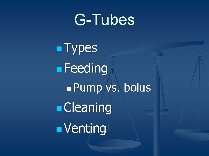 G-Tubes n Types n Feeding n Pump vs. bolus n Cleaning n Venting 