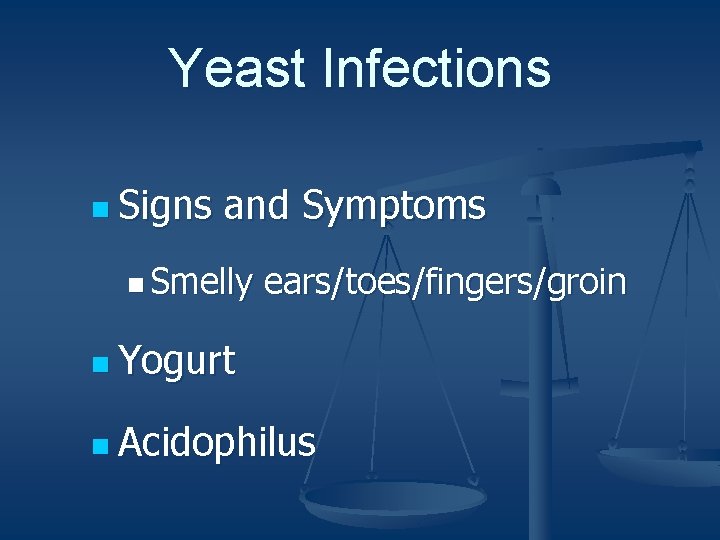 Yeast Infections n Signs and Symptoms n Smelly ears/toes/fingers/groin n Yogurt n Acidophilus 