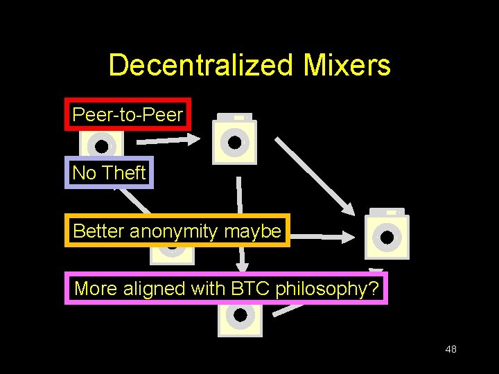 Decentralized Mixers Peer-to-Peer No Theft Better anonymity maybe More aligned with BTC philosophy? 48 Decentralized Mixers Peer-to-Peer No Theft Better anonymity maybe More aligned with BTC philosophy? 48