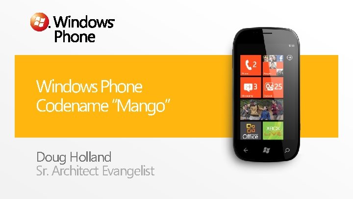 Windows Phone Codename “Mango” Doug Holland Sr. Architect Evangelist Windows Phone Codename “Mango” Doug Holland Sr. Architect Evangelist