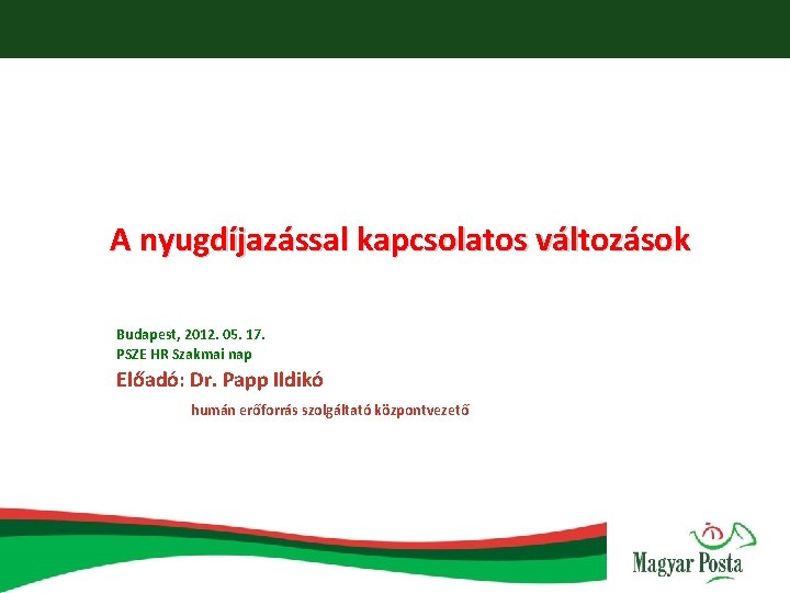 A nyugdíjazással kapcsolatos változások Budapest, 2012. 05. 17. PSZE HR Szakmai nap Előadó: Dr.