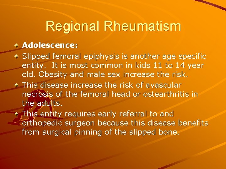 Regional Rheumatism Adolescence: Slipped femoral epiphysis is another age specific entity. It is most