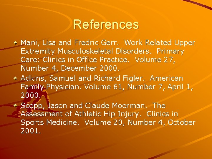 References Mani, Lisa and Fredric Gerr. Work Related Upper Extremity Musculoskeletal Disorders. Primary Care: