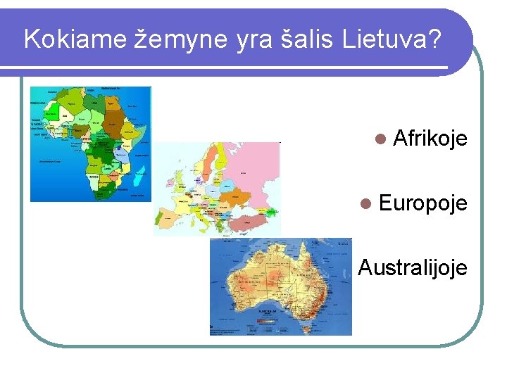 Kokiame žemyne yra šalis Lietuva? l Afrikoje l Europoje l Australijoje 