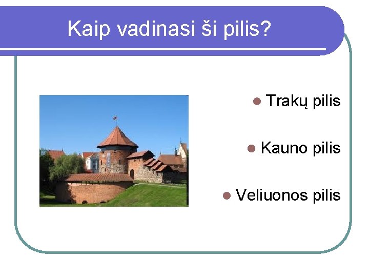 Kaip vadinasi ši pilis? l Trakų pilis l Kauno pilis l Veliuonos pilis 