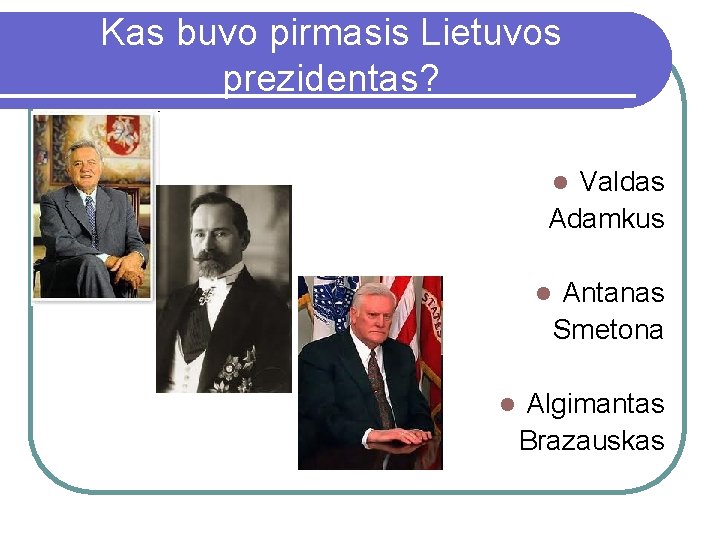 Kas buvo pirmasis Lietuvos prezidentas? Valdas Adamkus l l l Antanas Smetona Algimantas Brazauskas