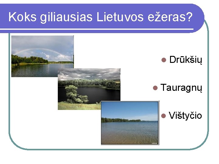 Koks giliausias Lietuvos ežeras? l Drūkšių l Tauragnų l Vištyčio 