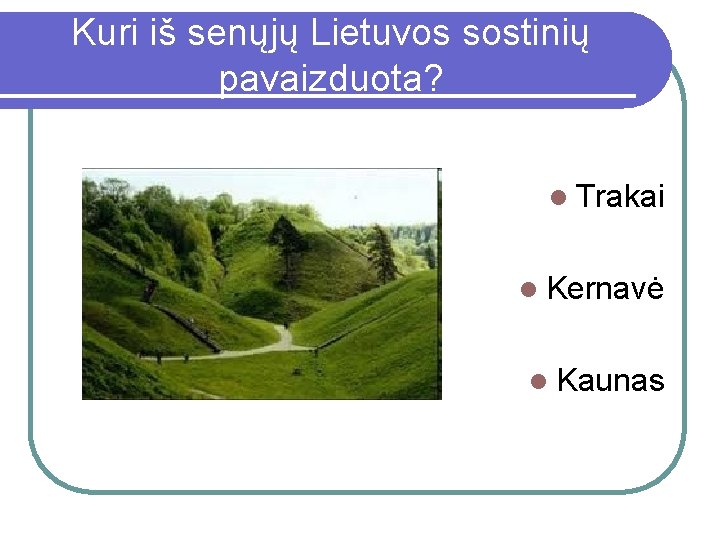 Kuri iš senųjų Lietuvos sostinių pavaizduota? l Trakai l Kernavė l Kaunas 