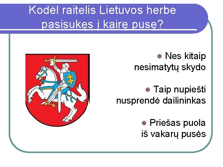 Kodėl raitelis Lietuvos herbe pasisukęs į kairę pusę? Nes kitaip nesimatytų skydo l Taip