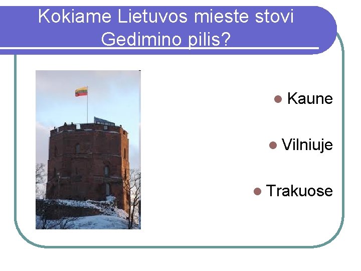 Kokiame Lietuvos mieste stovi Gedimino pilis? l Kaune l Vilniuje l Trakuose 