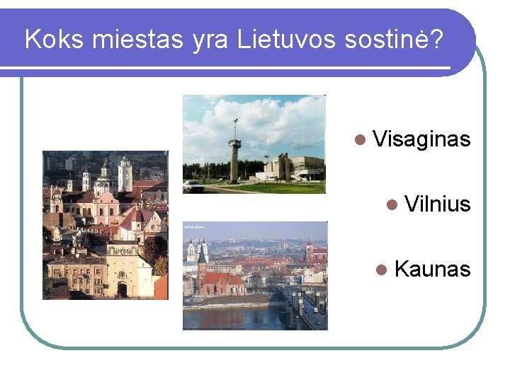 Koks miestas yra Lietuvos sostinė? l Visaginas l Vilnius l Kaunas 