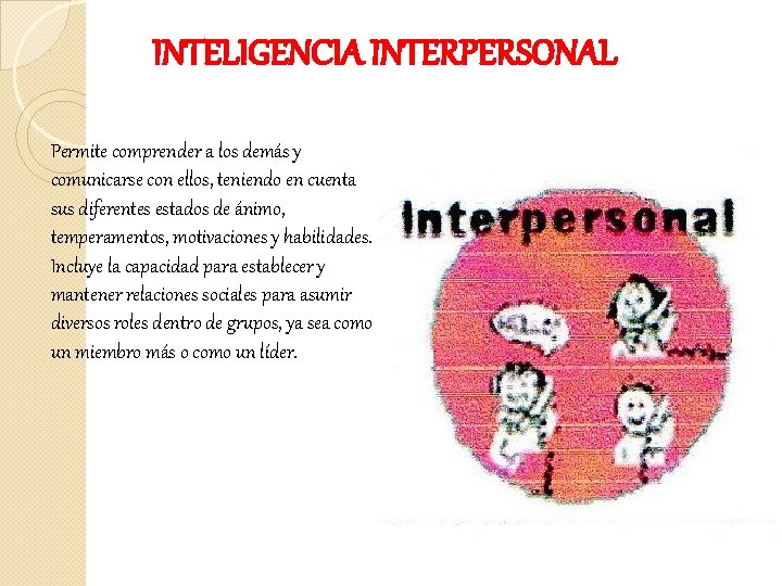 INTELIGENCIA INTERPERSONAL Permite comprender a los demás y comunicarse con ellos, teniendo en cuenta