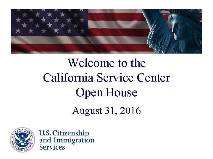 Welcome to the California Service Center Open House August 31, 2016 Welcome to the California Service Center Open House August 31, 2016
