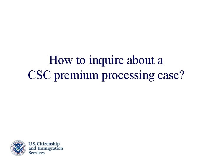 How to inquire about a CSC premium processing case? Presenter’s Name June 17, 2003 How to inquire about a CSC premium processing case? Presenter’s Name June 17, 2003